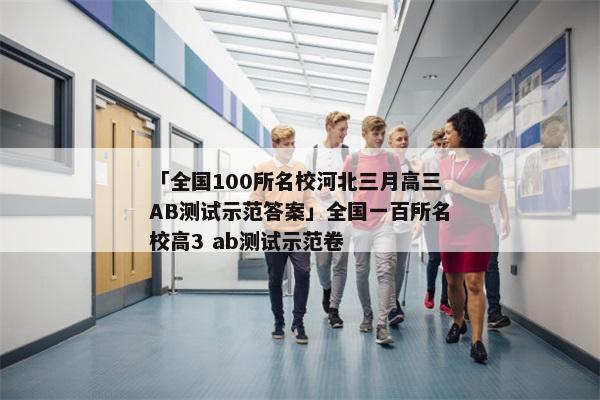 「全国100所名校河北三月高三AB测试示范答案」全国一百所名校高3 ab测试示范卷