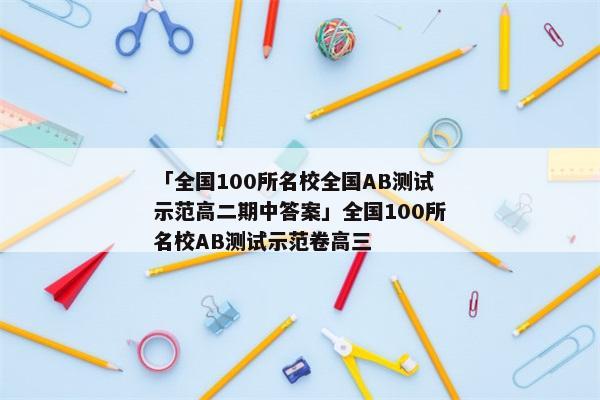 「全国100所名校全国AB测试示范高二期中答案」全国100所名校AB测试示范卷高三