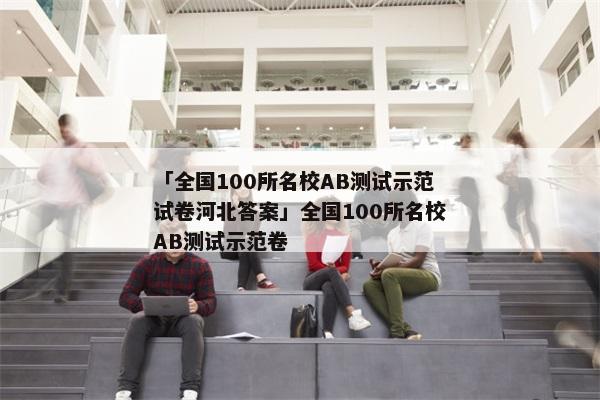 「全国100所名校AB测试示范试卷河北答案」全国100所名校AB测试示范卷
