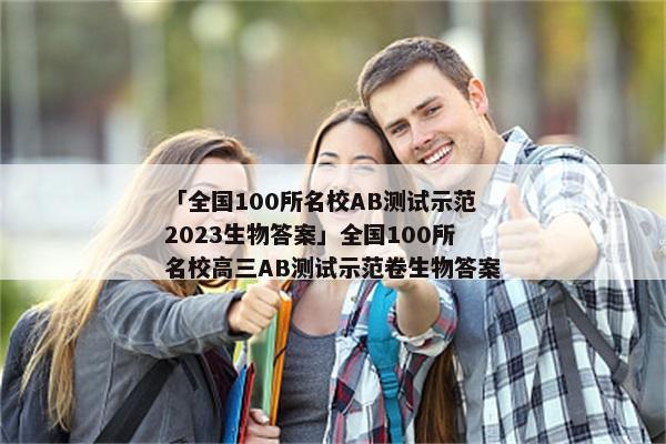 「全国100所名校AB测试示范2023生物答案」全国100所名校高三AB测试示范卷生物答案