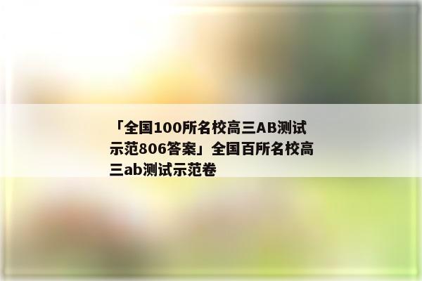 「全国100所名校高三AB测试示范806答案」全国百所名校高三ab测试示范卷