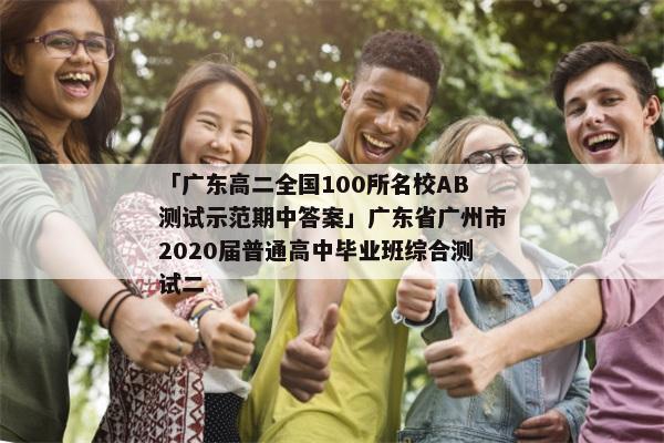 「广东高二全国100所名校AB测试示范期中答案」广东省广州市2020届普通高中毕业班综合测试二