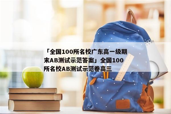 「全国100所名校广东高一级期末AB测试示范答案」全国100所名校AB测试示范卷高三