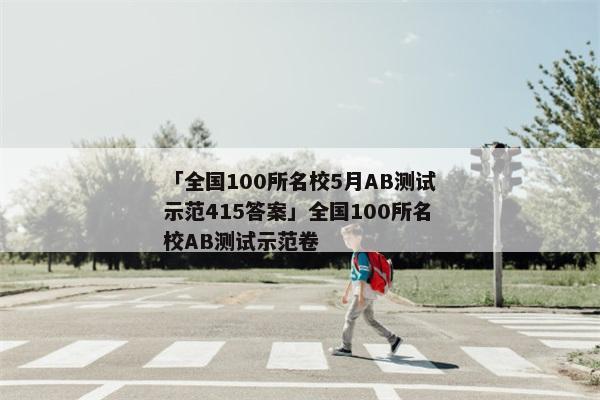 「全国100所名校5月AB测试示范415答案」全国100所名校AB测试示范卷