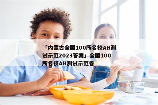 「内蒙古全国100所名校AB测试示范2023答案」全国100所名校AB测试示范卷