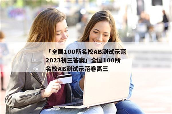 「全国100所名校AB测试示范2023初三答案」全国100所名校AB测试示范卷高三