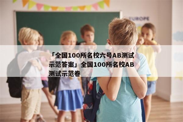 「全国100所名校六号AB测试示范答案」全国100所名校AB测试示范卷
