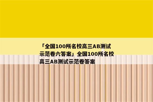 「全国100所名校高三AB测试示范卷六答案」全国100所名校高三AB测试示范卷答案