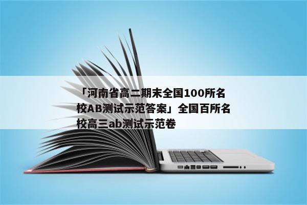 「河南省高二期末全国100所名校AB测试示范答案」全国百所名校高三ab测试示范卷