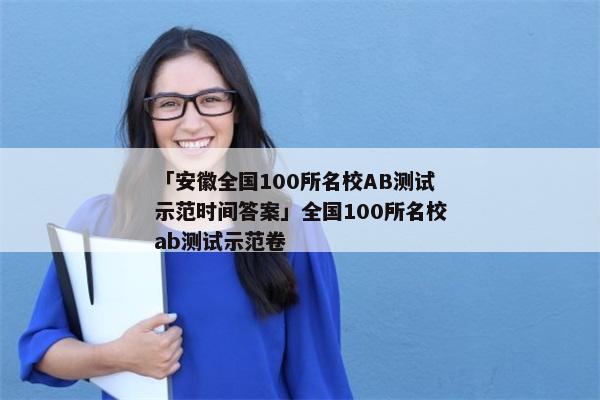「安徽全国100所名校AB测试示范时间答案」全国100所名校ab测试示范卷
