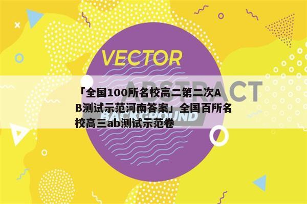 「全国100所名校高二第二次AB测试示范河南答案」全国百所名校高三ab测试示范卷