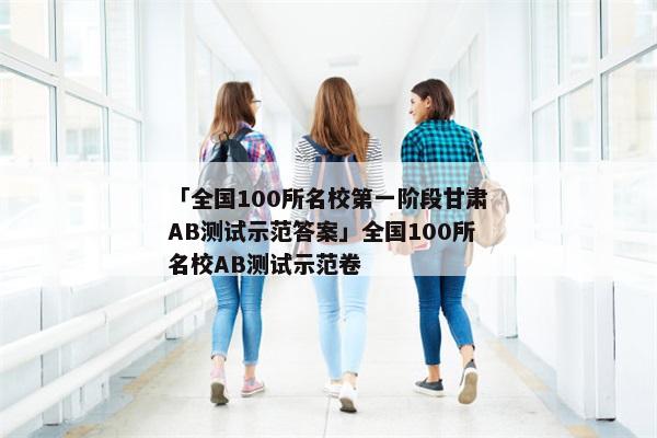 「全国100所名校第一阶段甘肃AB测试示范答案」全国100所名校AB测试示范卷