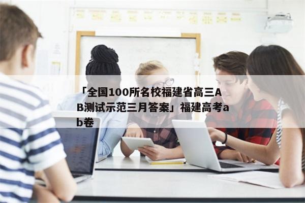 「全国100所名校福建省高三AB测试示范三月答案」福建高考ab卷