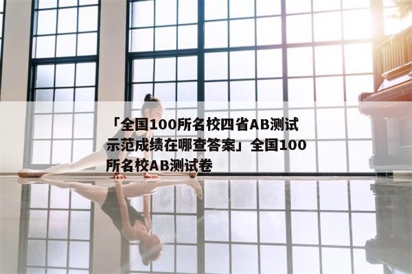 「全国100所名校四省AB测试示范成绩在哪查答案」全国100所名校AB测试卷