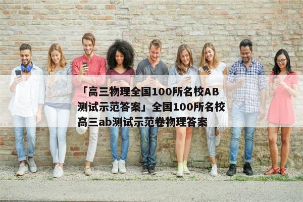 「高三物理全国100所名校AB测试示范答案」全国100所名校高三ab测试示范卷物理答案