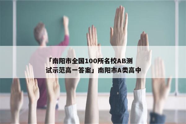 「南阳市全国100所名校AB测试示范高一答案」南阳市A类高中