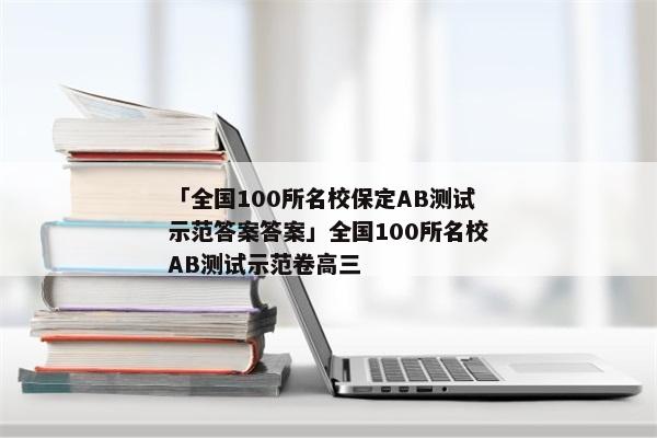 「全国100所名校保定AB测试示范答案答案」全国100所名校AB测试示范卷高三
