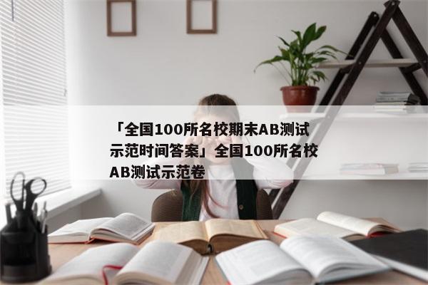 「全国100所名校期末AB测试示范时间答案」全国100所名校AB测试示范卷