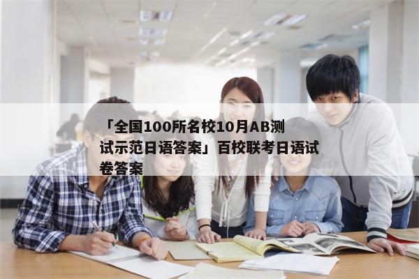 「全国100所名校10月AB测试示范日语答案」百校联考日语试卷答案