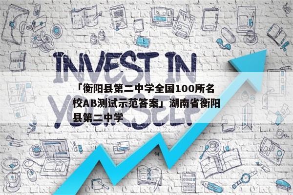 「衡阳县第二中学全国100所名校AB测试示范答案」湖南省衡阳县第二中学