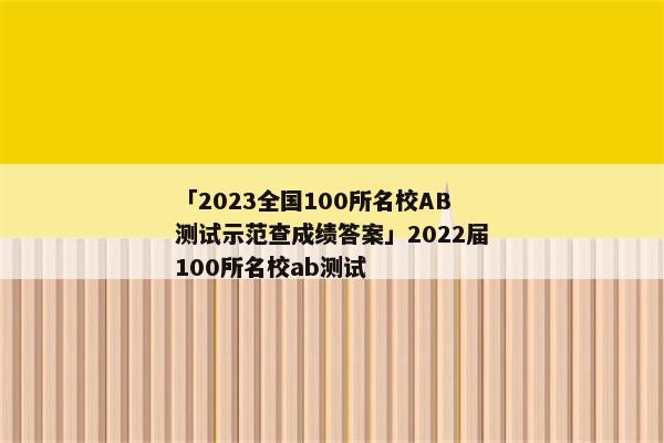 「2023全国100所名校AB测试示范查成绩答案」2022届100所名校ab测试