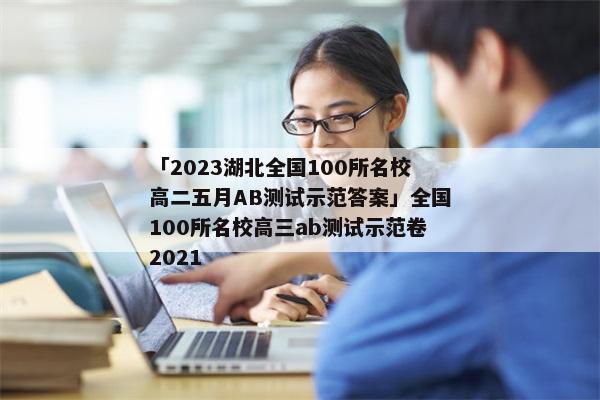 「2023湖北全国100所名校高二五月AB测试示范答案」全国100所名校高三ab测试示范卷2021