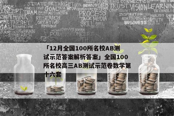 「12月全国100所名校AB测试示范答案解析答案」全国100所名校高三AB测试示范卷数学第十六套
