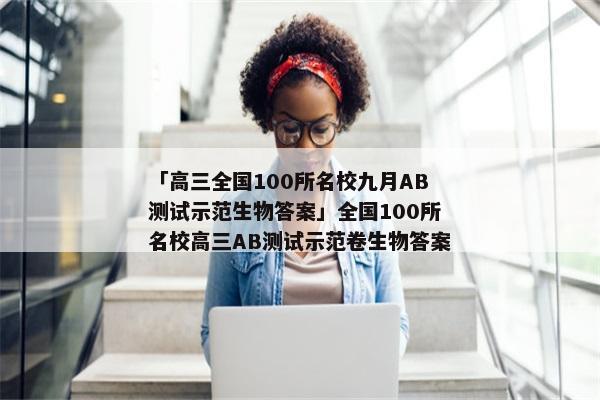 「高三全国100所名校九月AB测试示范生物答案」全国100所名校高三AB测试示范卷生物答案