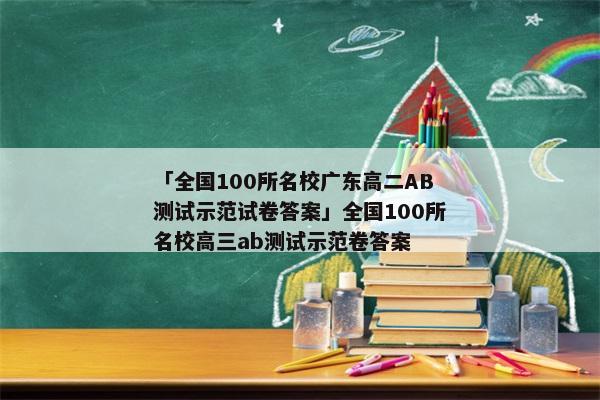 「全国100所名校广东高二AB测试示范试卷答案」全国100所名校高三ab测试示范卷答案