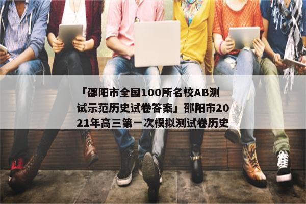 「邵阳市全国100所名校AB测试示范历史试卷答案」邵阳市2021年高三第一次模拟测试卷历史