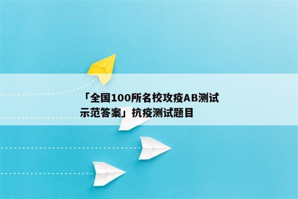 「全国100所名校攻疫AB测试示范答案」抗疫测试题目