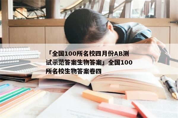 「全国100所名校四月份AB测试示范答案生物答案」全国100所名校生物答案卷四