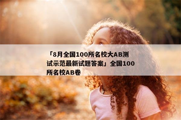 「8月全国100所名校大AB测试示范最新试题答案」全国100所名校AB卷