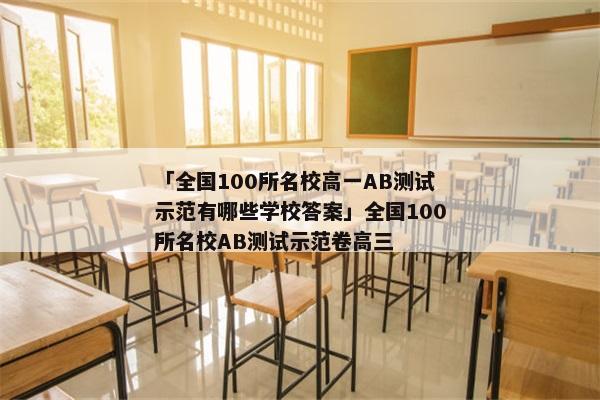 「全国100所名校高一AB测试示范有哪些学校答案」全国100所名校AB测试示范卷高三