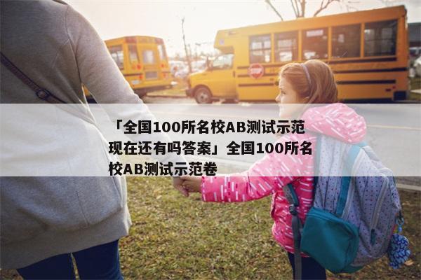 「全国100所名校AB测试示范现在还有吗答案」全国100所名校AB测试示范卷