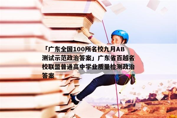 「广东全国100所名校九月AB测试示范政治答案」广东省百越名校联盟普通高中学业质量检测政治答案