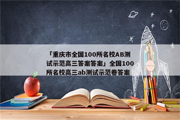 「重庆市全国100所名校AB测试示范高三答案答案」全国100所名校高三ab测试示范卷答案