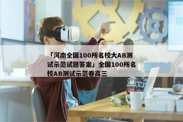 「河南全国100所名校大AB测试示范试题答案」全国100所名校AB测试示范卷高三