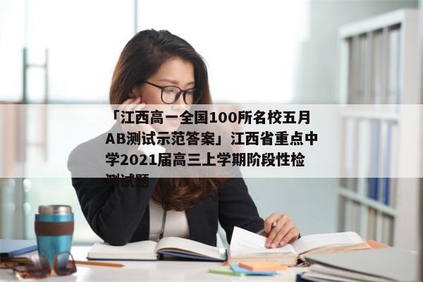 「江西高一全国100所名校五月AB测试示范答案」江西省重点中学2021届高三上学期阶段性检测试题