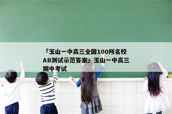 「玉山一中高三全国100所名校AB测试示范答案」玉山一中高三期中考试