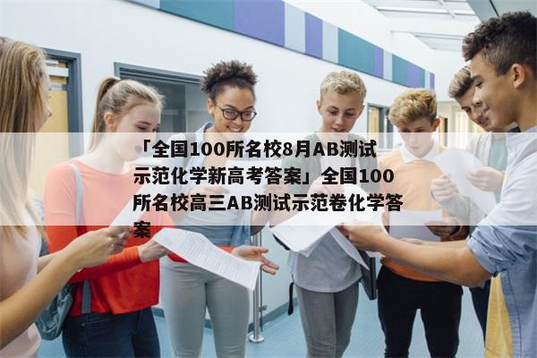 「全国100所名校8月AB测试示范化学新高考答案」全国100所名校高三AB测试示范卷化学答案