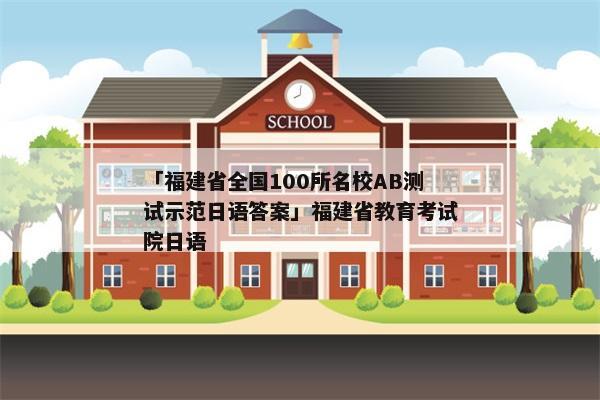 「福建省全国100所名校AB测试示范日语答案」福建省教育考试院日语
