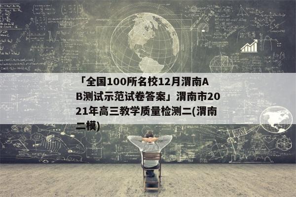 「全国100所名校12月渭南AB测试示范试卷答案」渭南市2021年高三教学质量检测二(渭南二模)