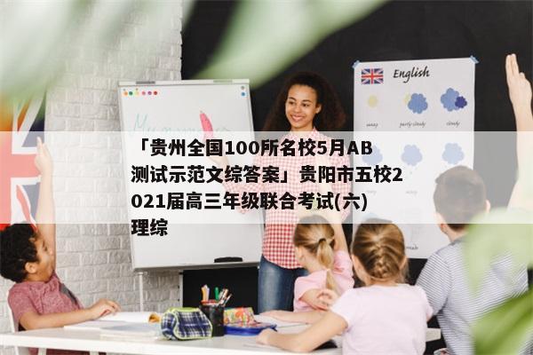 「贵州全国100所名校5月AB测试示范文综答案」贵阳市五校2021届高三年级联合考试(六)理综