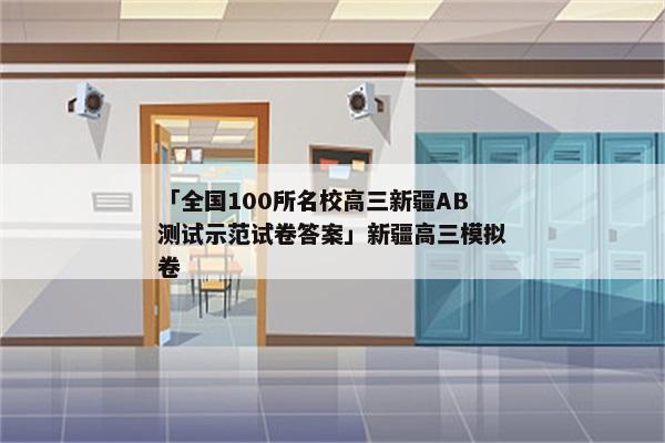 「全国100所名校高三新疆AB测试示范试卷答案」新疆高三模拟卷