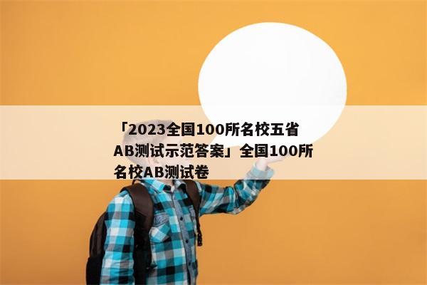 「2023全国100所名校五省AB测试示范答案」全国100所名校AB测试卷