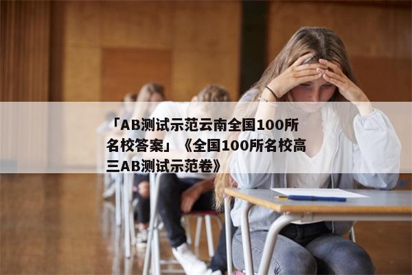 「AB测试示范云南全国100所名校答案」《全国100所名校高三AB测试示范卷》
