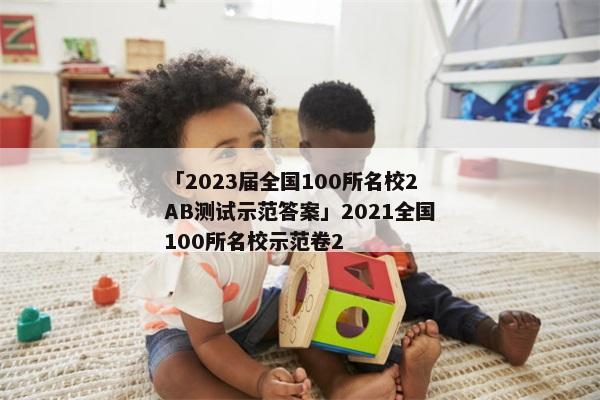 「2023届全国100所名校2AB测试示范答案」2021全国100所名校示范卷2