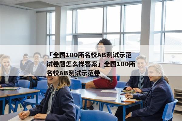 「全国100所名校AB测试示范试卷题怎么样答案」全国100所名校AB测试示范卷