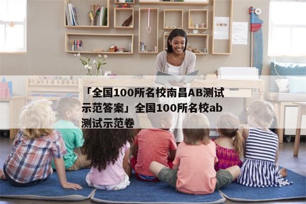 「全国100所名校南昌AB测试示范答案」全国100所名校ab测试示范卷